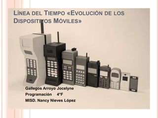 LÍNEA DEL TIEMPO «EVOLUCIÓN DE LOS
DISPOSITIVOS MÓVILES»
Gallegos Arroyo Jocelyne
Programación 4°F
MISD. Nancy Nieves López
 