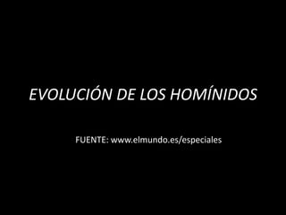 EVOLUCIÓN DE LOS HOMÍNIDOS

     FUENTE: www.elmundo.es/especiales
 