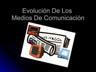 Evolución De Los  Medios De Comunicación 