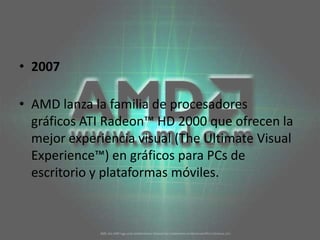 2007AMD lanza la familia de procesadores gráficos ATI Radeon™ HD 2000 que ofrecen la mejor experiencia visual (TheUltimate Visual Experience™) en gráficos para PCs de escritorio y plataformas móviles. 