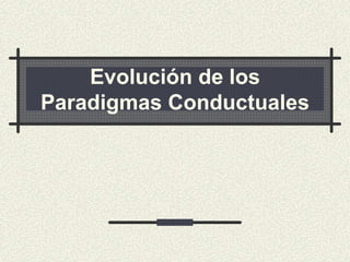 Evolución de los
Paradigmas Conductuales
 