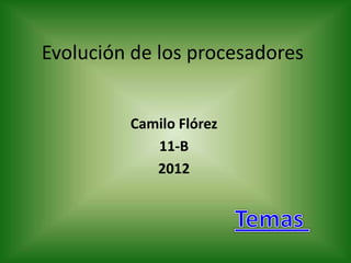 Evolución de los procesadores


         Camilo Flórez
            11-B
            2012
 