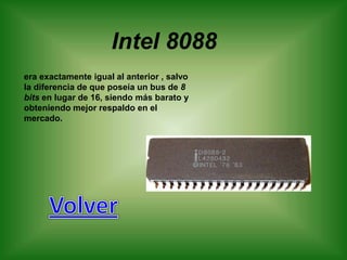 Intel 8088
era exactamente igual al anterior , salvo
la diferencia de que poseía un bus de 8
bits en lugar de 16, siendo más barato y
obteniendo mejor respaldo en el
mercado.
 