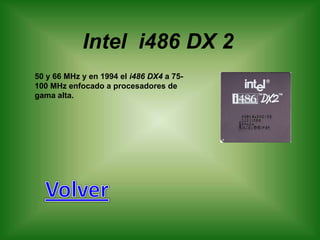 Intel i486 DX 2
50 y 66 MHz y en 1994 el i486 DX4 a 75-
100 MHz enfocado a procesadores de
gama alta.
 
