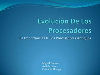La Importancia De Los Procesadores Antiguos




             Miguel Puelma
             Andrés Gálvez
             Cristóbal Moraga
 