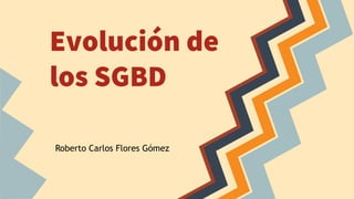 Evolución de
los SGBD
Roberto Carlos Flores Gómez
 
