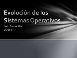 Javier Esquiva Mira 4º ESO P Evolución de los Sistemas Operativos 