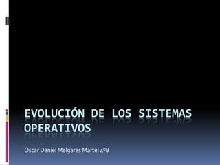 Evolución de los Sistemas Operativos Óscar Daniel Melgares Martel 4ºB 