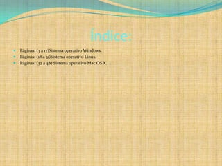 Índice:Páginas: (3 a 17)Sistema operativo Windows.Páginas: (18 a 31)Sistema operativo Linux.Páginas: (32 a 48) Sistema operativo Mac OS X.