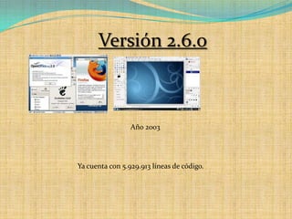Versión 2.6.oAño 2003Ya cuenta con 5.929.913 líneas de código.