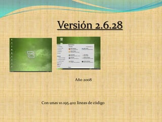 Versión 2.6.28Año 2008 Con unas 10.195.402 líneas de código