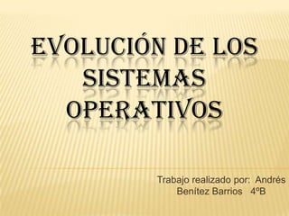 Evolución de los sistemas operativos Trabajo realizado por:  Andrés Benítez Barrios   4ºB 