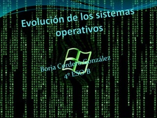 Evolución de los sistemas operativos Borja Cordero González 4º ESO B 