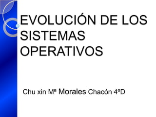 EVOLUCIÓN DE LOS
SISTEMAS
OPERATIVOS

Chu xin Mª Morales Chacón 4ºD
 