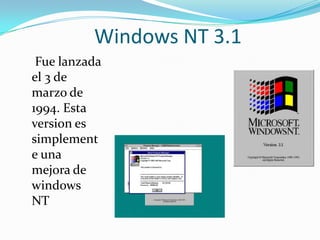 Windows NT 3.1
 Fue lanzada
el 3 de
marzo de
1994. Esta
version es
simplement
e una
mejora de
windows
NT
 