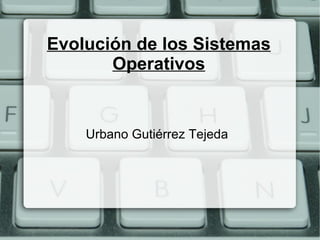 Evolución de los Sistemas  Operativos Urbano Gutiérrez Tejeda  