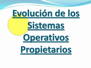 Evolución de los
    Sistemas
   Operativos
  Propietarios
 