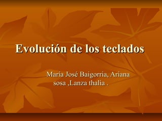 Evolución de los teclados
      María José Baigorria, Ariana
       sosa ,Lanza thalia .
 