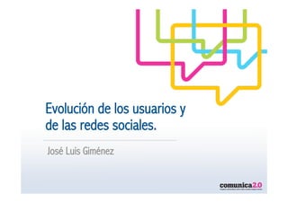 Evolución de los usuarios y
de las redes sociales.
José Luis Giménez
 