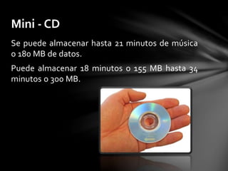 Se puede almacenar hasta 21 minutos de música
o 180 MB de datos.
Puede almacenar 18 minutos o 155 MB hasta 34
minutos o 300 MB.
Mini - CD
 