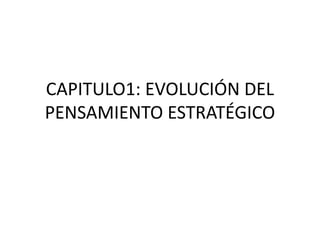 CAPITULO1: EVOLUCIÓN DEL
PENSAMIENTO ESTRATÉGICO
 