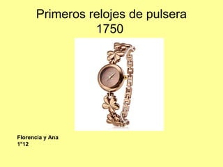 Primeros relojes de pulsera
1750
Florencia y Ana
1°12
 