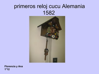 primeros reloj cucu Alemania
1582
Florencia y Ana
1°12
 