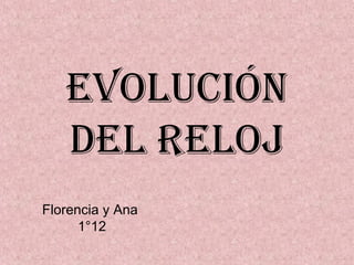 EVOLUCIÓN
DEL RELOJ
Florencia y Ana
1°12
 