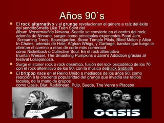 Años 90`sAños 90`s
 El El rock alternativorock alternativo  y el  y el grungegrunge revolucionan el género a raíz del éxi...