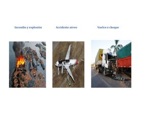 Incendio y explosión Accidente aéreo Vuelco o choque
 