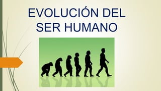 EVOLUCIÓN DEL
SER HUMANO
 