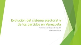 Evolución del sistema electoral y
de los partidos en Venezuela
Francelis Castillo C.I:26.772.787
Sistemas políticos
 