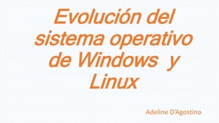 Evolución del
sistema operativo
de Windows y
Linux
Adeline D’Agostino
 