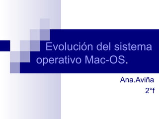 Evolución del sistema
operativo Mac-OS.
Ana.Aviña
2°f
 