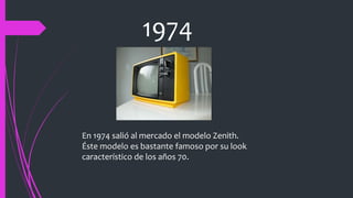 1974
En 1974 salió al mercado el modelo Zenith.
Éste modelo es bastante famoso por su look
característico de los años 70.
 