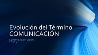 Evolución del Término
COMUNICACIÓN
COMUNICACIÓN VISUAL
TP N° 1