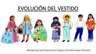 EVOLUCIÓN DEL VESTIDO
Realizado por José Carlos Chavero Yacobis y Ana María López Chamorro
 