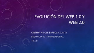 EVOLUCIÓN DEL WEB 1.0 Y
WEB 2.0
CINTHYA NICOLE BARBOSA ZURITA
SEGUNDO “A” TRABAJO SOCIAL
TICS II
 