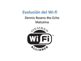 Evolución del Wi-fi
 Dennis Rosero 4to Echo
        Matutina
 