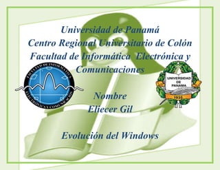 Universidad de Panamá
Centro Regional Universitario de Colón
Facultad de Informática Electrónica y
Comunicaciones
Nombre
Eliecer Gil
Evolución del Windows
 