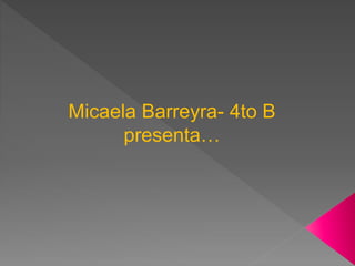 Micaela Barreyra- 4to B
presenta…
 