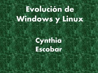 Evolución de
Windows y Linux
Cynthia
Escobar
 
