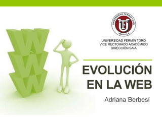 EVOLUCIÓN
EN LA WEB
Adriana Berbesí
UNIVERSIDAD FERMÍN TORO
VICE RECTORADO ACADÉMICO
DIRECCIÓN SAIA
 
