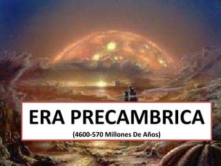 ERA PRECAMBRICA
   (4600-570 Millones De Años)
 