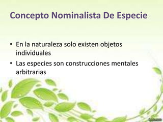 Concepto Nominalista De Especie

• En la naturaleza solo existen objetos
  individuales
• Las especies son construcciones mentales
  arbitrarias
 