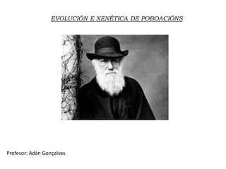 EVOLUCIÓN E XENÉTICA DE POBOACIÓNS
Profesor: Adán Gonçalves
 