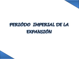 PERIÓDO  IMPERIAL DE LA EXPANSIÓN