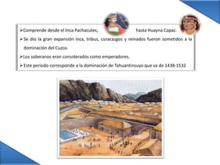 Comprende desde el Inca Pachacutec,                                  hasta Huayna Capac. 