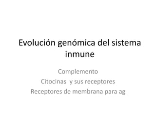 Evolución genómica del sistema
inmune
Complemento
Citocinas y sus receptores
Receptores de membrana para ag
 