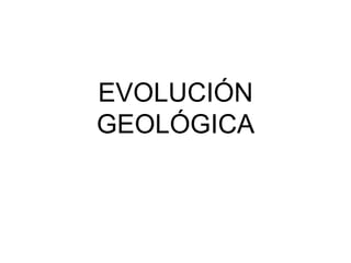 EVOLUCIÓN GEOLÓGICA 